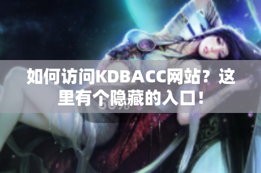 如何访问KDBACC网站？这里有个隐藏的入口！