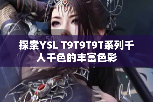 探索YSL T9T9T9T系列千人千色的丰富色彩