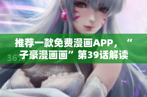 推荐一款免费漫画APP，“子豪漫画画”第39话解读