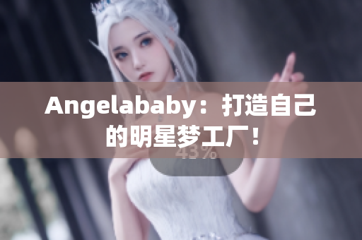 Angelababy：打造自己的明星梦工厂！