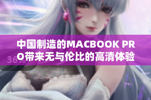 中国制造的MACBOOK PRO带来无与伦比的高清体验！