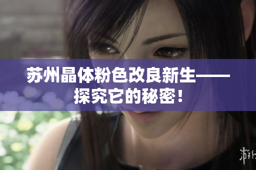 苏州晶体粉色改良新生——探究它的秘密！