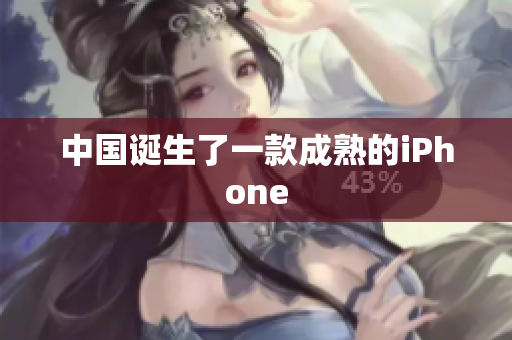 中国诞生了一款成熟的iPhone