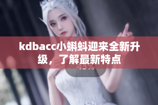 kdbacc小蝌蚪迎来全新升级，了解最新特点