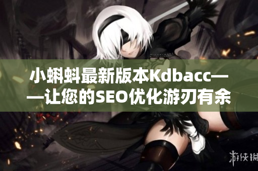 小蝌蚪最新版本Kdbacc——让您的SEO优化游刃有余