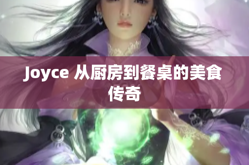 Joyce 从厨房到餐桌的美食传奇