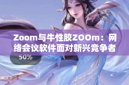 Zoom与牛性胶ZOOm：网络会议软件面对新兴竞争者