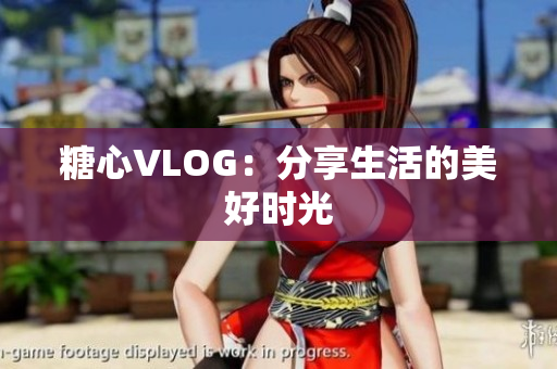 糖心VLOG：分享生活的美好时光