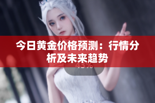 今日黄金价格预测：行情分析及未来趋势