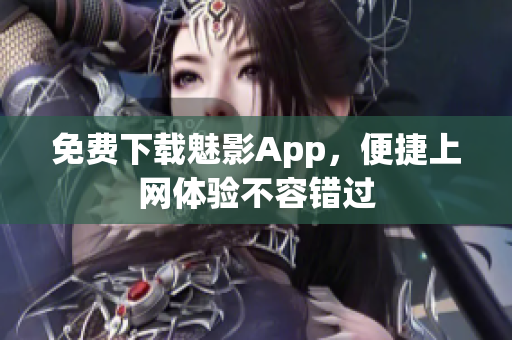 免费下载魅影App，便捷上网体验不容错过