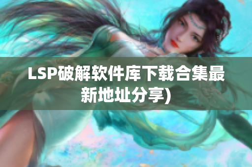 LSP破解软件库下载合集最新地址分享)