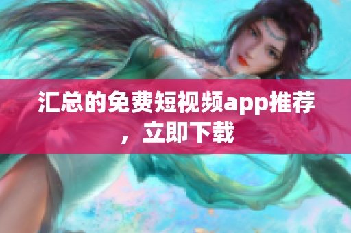 汇总的免费短视频app推荐，立即下载