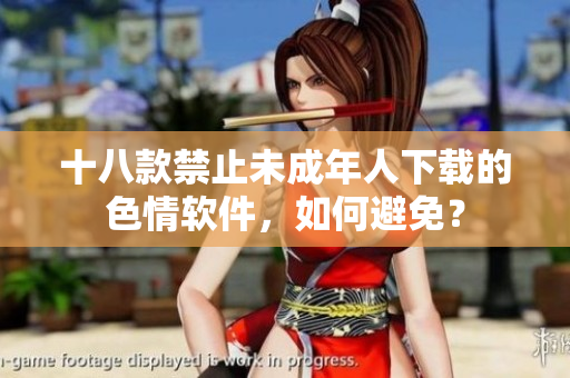 十八款禁止未成年人下载的色情软件，如何避免？