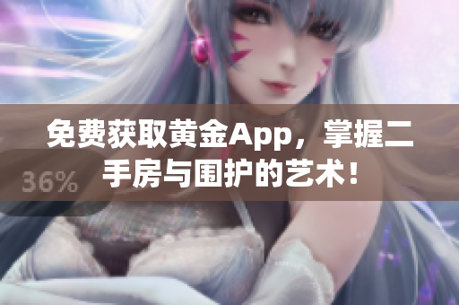 免费获取黄金App，掌握二手房与围护的艺术！