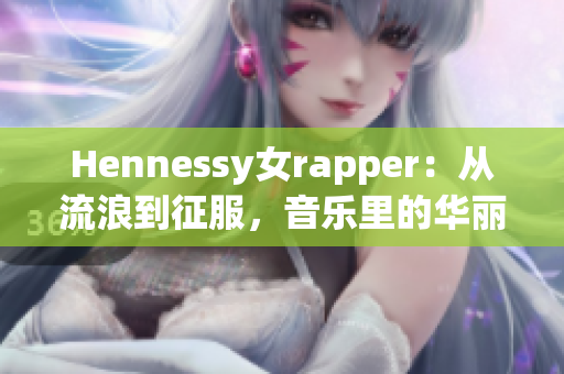 Hennessy女rapper：从流浪到征服，音乐里的华丽转身