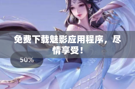 免费下载魅影应用程序，尽情享受！