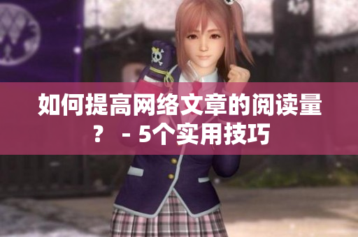 如何提高网络文章的阅读量？ - 5个实用技巧