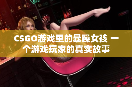 CSGO游戏里的暴躁女孩 一个游戏玩家的真实故事