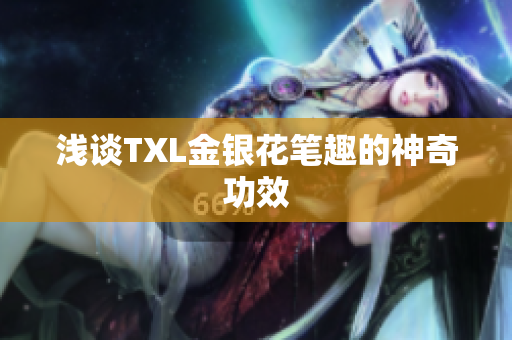 浅谈TXL金银花笔趣的神奇功效