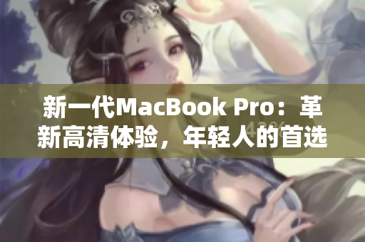 新一代MacBook Pro：革新高清体验，年轻人的首选