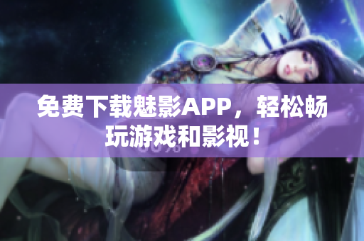 免费下载魅影APP，轻松畅玩游戏和影视！