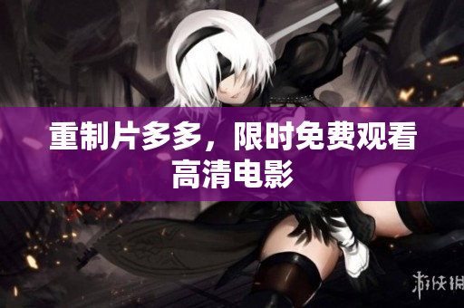 重制片多多，限时免费观看高清电影