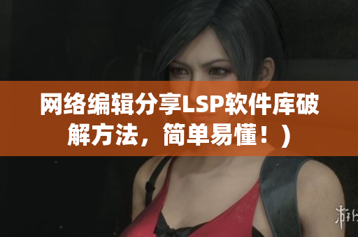 网络编辑分享LSP软件库破解方法，简单易懂！)