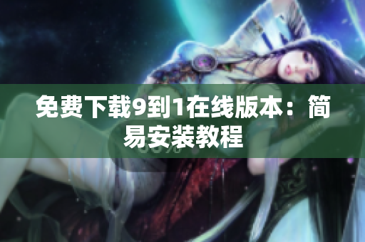 免费下载9到1在线版本：简易安装教程