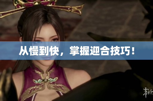 从慢到快，掌握迎合技巧！