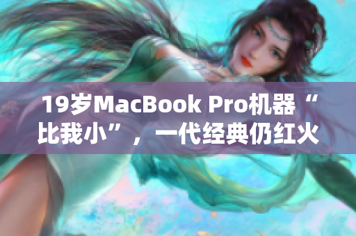 19岁MacBook Pro机器“比我小”，一代经典仍红火