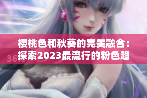 樱桃色和秋葵的完美融合：探索2023最流行的粉色趋势