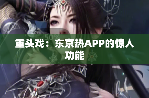 重头戏：东京热APP的惊人功能