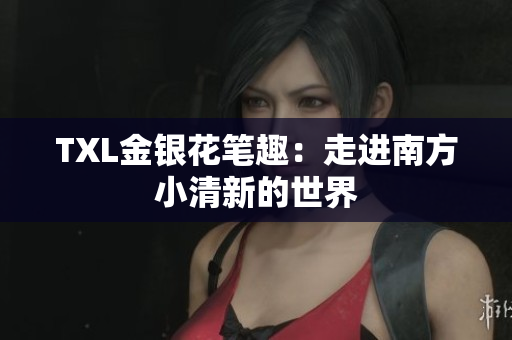 TXL金银花笔趣：走进南方小清新的世界