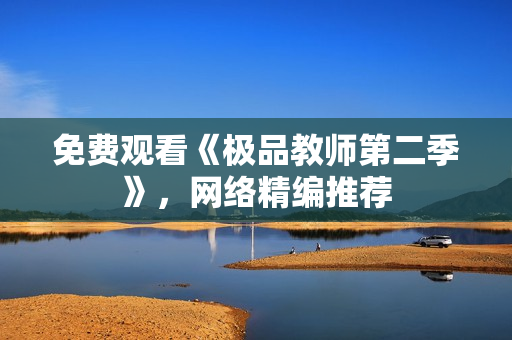 免费观看《极品教师第二季》，网络精编推荐