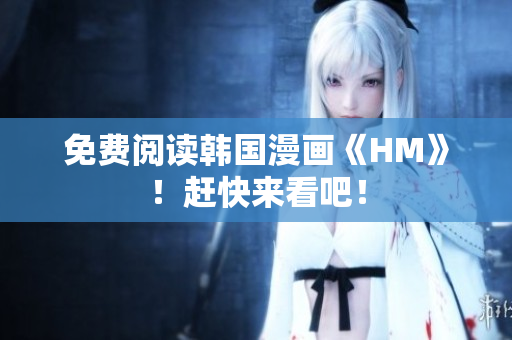 免费阅读韩国漫画《HM》！赶快来看吧！