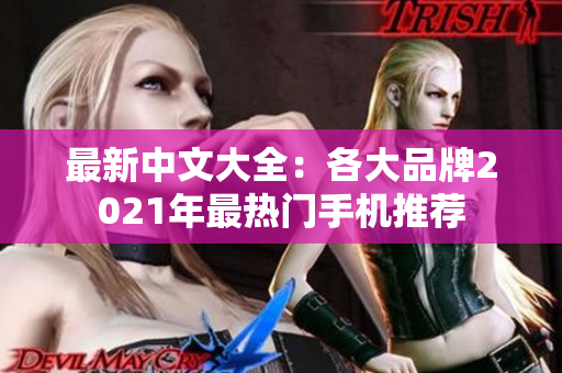 最新中文大全：各大品牌2021年最热门手机推荐