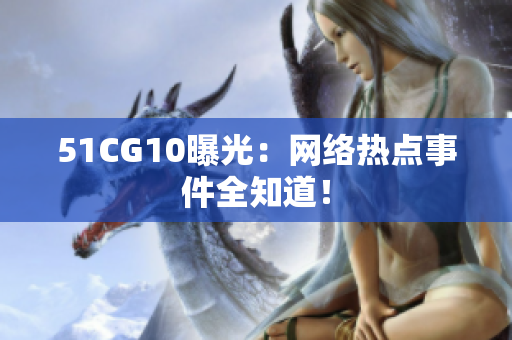 51CG10曝光：网络热点事件全知道！