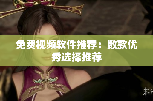 免费视频软件推荐：数款优秀选择推荐