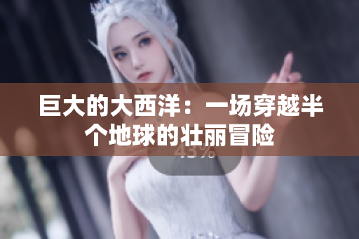 巨大的大西洋：一场穿越半个地球的壮丽冒险