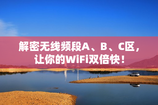 解密无线频段A、B、C区，让你的WiFi双倍快！