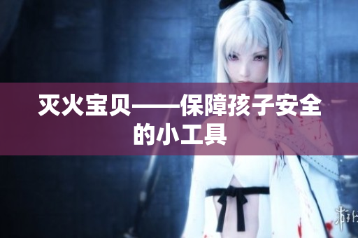 灭火宝贝——保障孩子安全的小工具