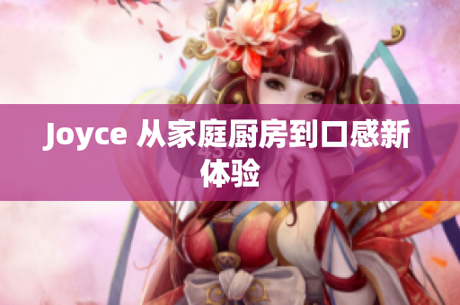 Joyce 从家庭厨房到口感新体验
