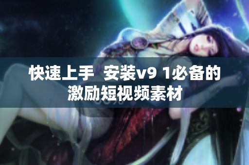 快速上手  安装v9 1必备的激励短视频素材