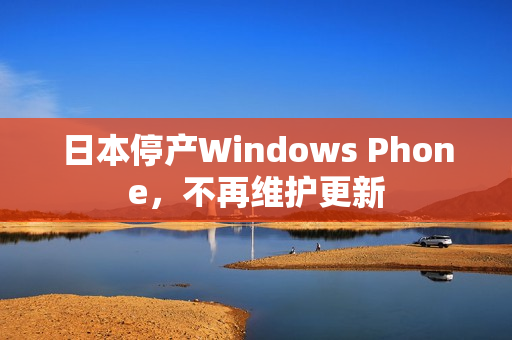 日本停产Windows Phone，不再维护更新
