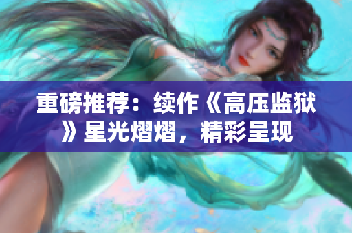 重磅推荐：续作《高压监狱》星光熠熠，精彩呈现