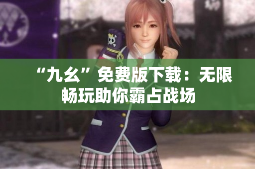 “九幺”免费版下载：无限畅玩助你霸占战场