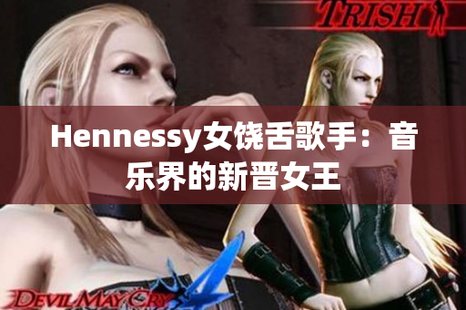 Hennessy女饶舌歌手：音乐界的新晋女王