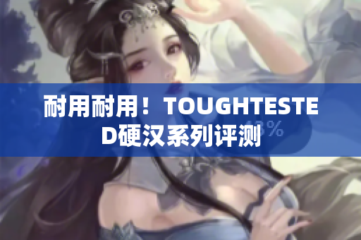 耐用耐用！TOUGHTESTED硬汉系列评测
