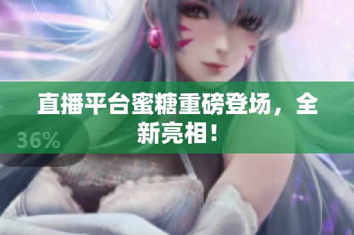 直播平台蜜糖重磅登场，全新亮相！