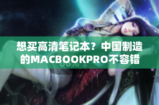 想买高清笔记本？中国制造的MACBOOKPRO不容错过！